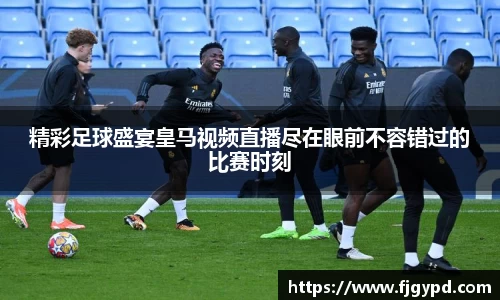 精彩足球盛宴皇马视频直播尽在眼前不容错过的比赛时刻