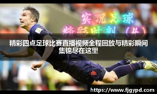 精彩四点足球比赛直播视频全程回放与精彩瞬间集锦尽在这里
