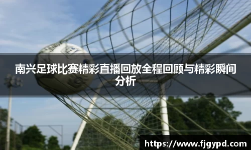 南兴足球比赛精彩直播回放全程回顾与精彩瞬间分析