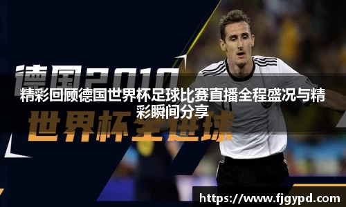精彩回顾德国世界杯足球比赛直播全程盛况与精彩瞬间分享