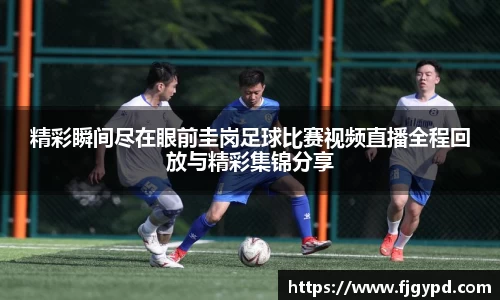 精彩瞬间尽在眼前圭岗足球比赛视频直播全程回放与精彩集锦分享