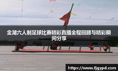 金湖六人制足球比赛精彩直播全程回顾与精彩瞬间分享