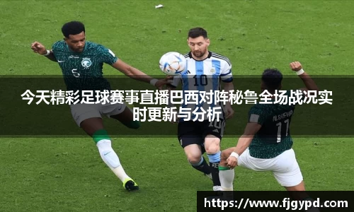 今天精彩足球赛事直播巴西对阵秘鲁全场战况实时更新与分析