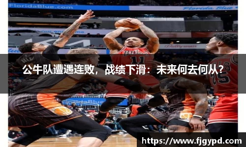 公牛队遭遇连败，战绩下滑：未来何去何从？