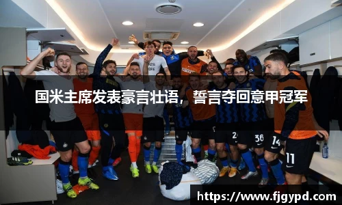 国米主席发表豪言壮语，誓言夺回意甲冠军