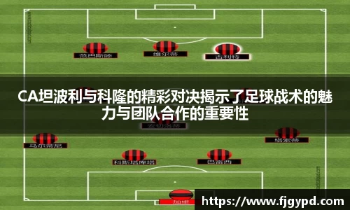 CA坦波利与科隆的精彩对决揭示了足球战术的魅力与团队合作的重要性