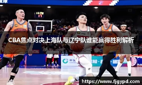 CBA焦点对决上海队与辽宁队谁能赢得胜利解析