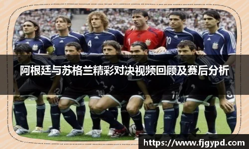 阿根廷与苏格兰精彩对决视频回顾及赛后分析