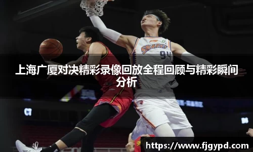 上海广厦对决精彩录像回放全程回顾与精彩瞬间分析