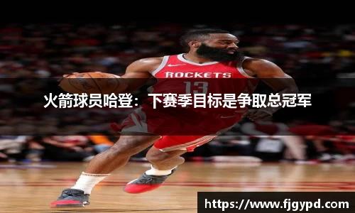 火箭球员哈登：下赛季目标是争取总冠军