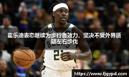 霍乐迪表态继续为步行者效力，坚决不受外界质疑左右步伐